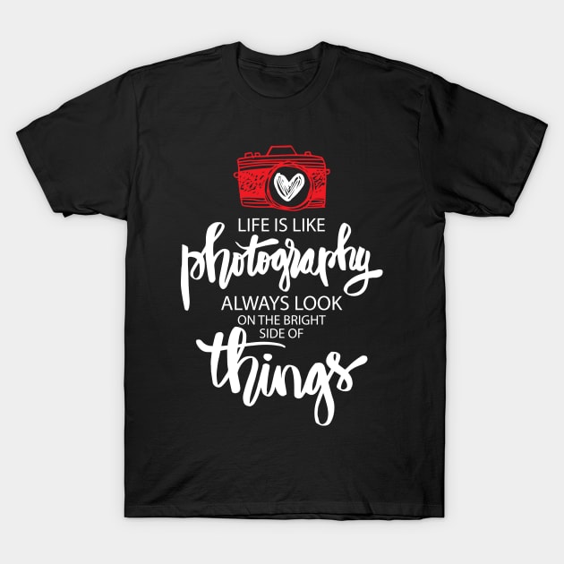 Life is like photography always look on the bright side of things. T-Shirt by Handini _Atmodiwiryo